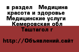  в раздел : Медицина, красота и здоровье » Медицинские услуги . Кемеровская обл.,Таштагол г.